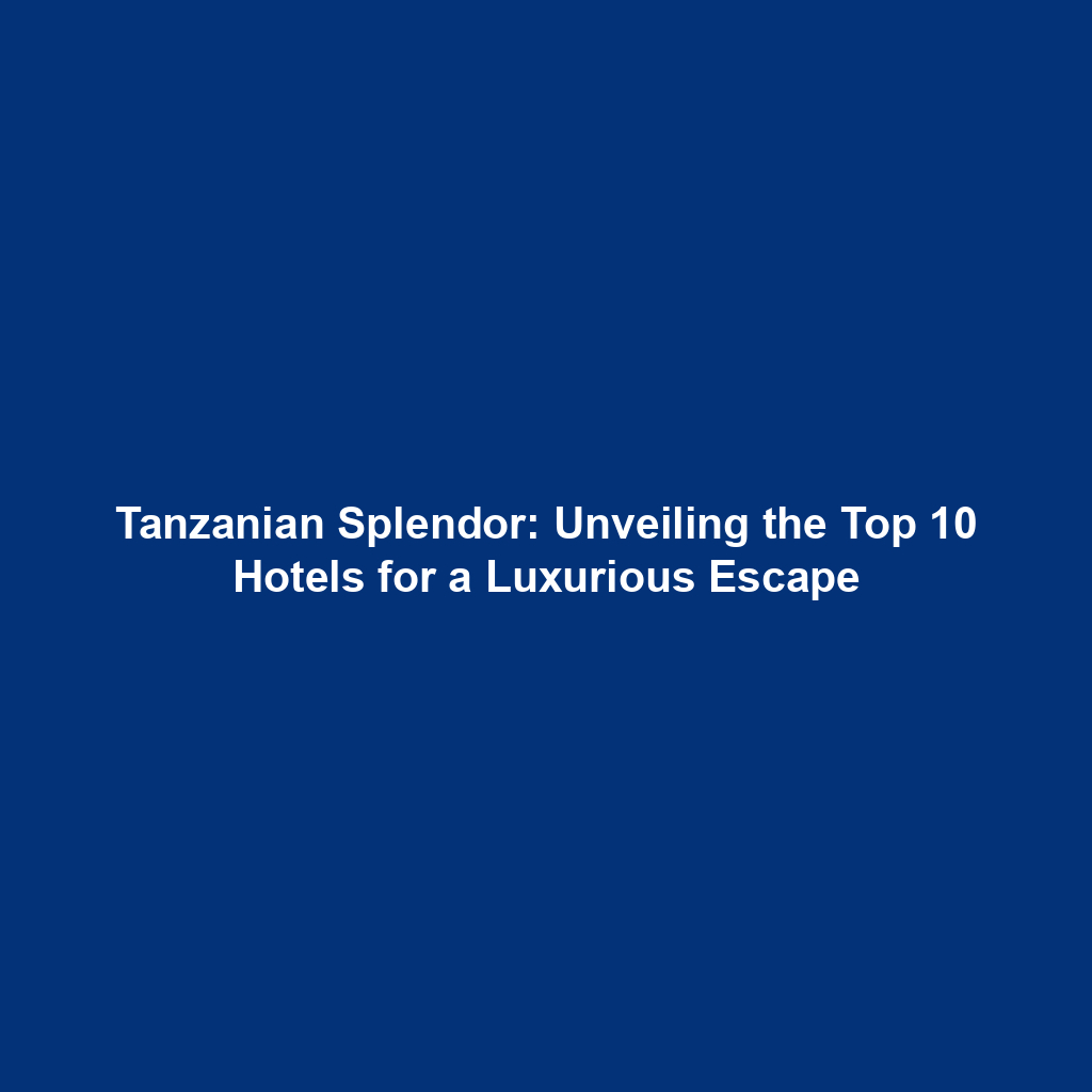 Tanzanian Splendor: Unveiling the Top 10 Hotels for a Luxurious Escape