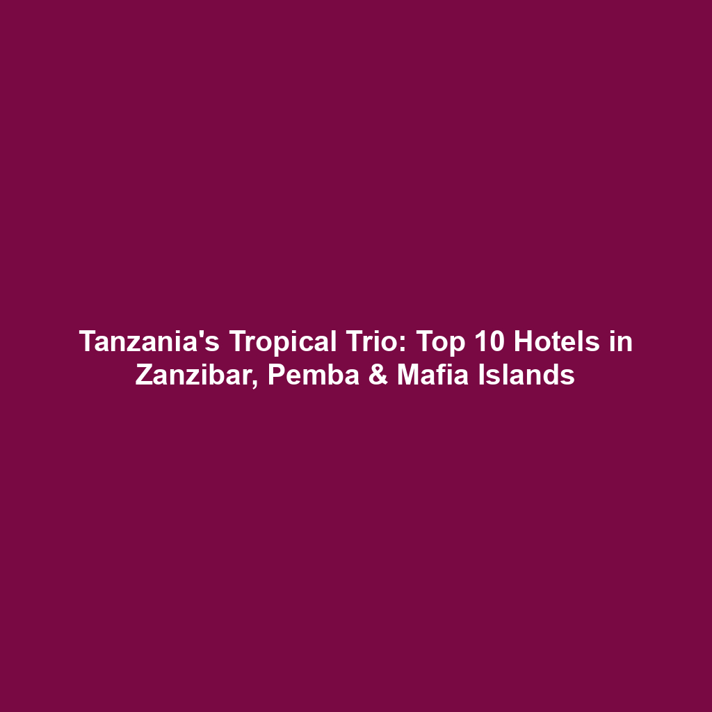 Tanzania's Tropical Trio: Top 10 Hotels in Zanzibar, Pemba & Mafia Islands