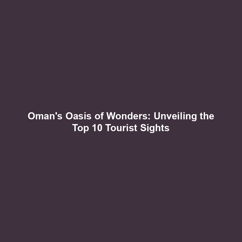 Oman's Oasis of Wonders: Unveiling the Top 10 Tourist Sights