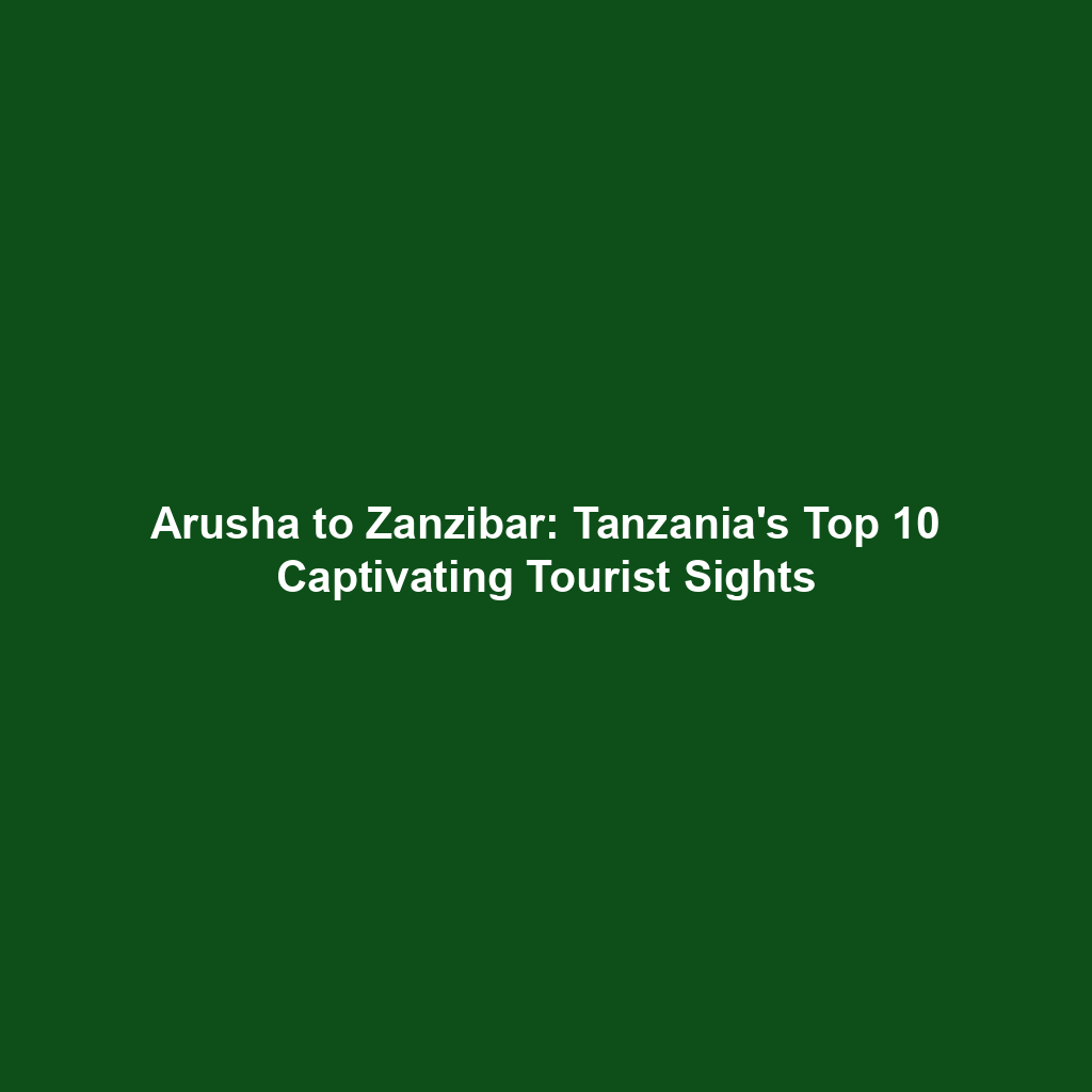 Arusha to Zanzibar: Tanzania's Top 10 Captivating Tourist Sights